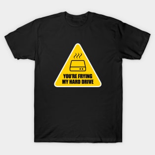 You're Frying My Hard Drive T-Shirt